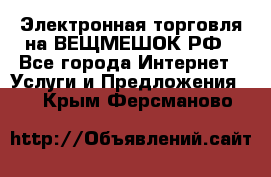 Электронная торговля на ВЕЩМЕШОК.РФ - Все города Интернет » Услуги и Предложения   . Крым,Ферсманово